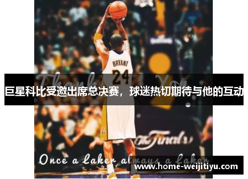 巨星科比受邀出席总决赛，球迷热切期待与他的互动