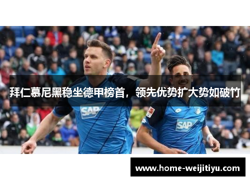 拜仁慕尼黑稳坐德甲榜首，领先优势扩大势如破竹