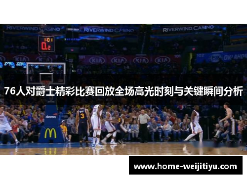 76人对爵士精彩比赛回放全场高光时刻与关键瞬间分析